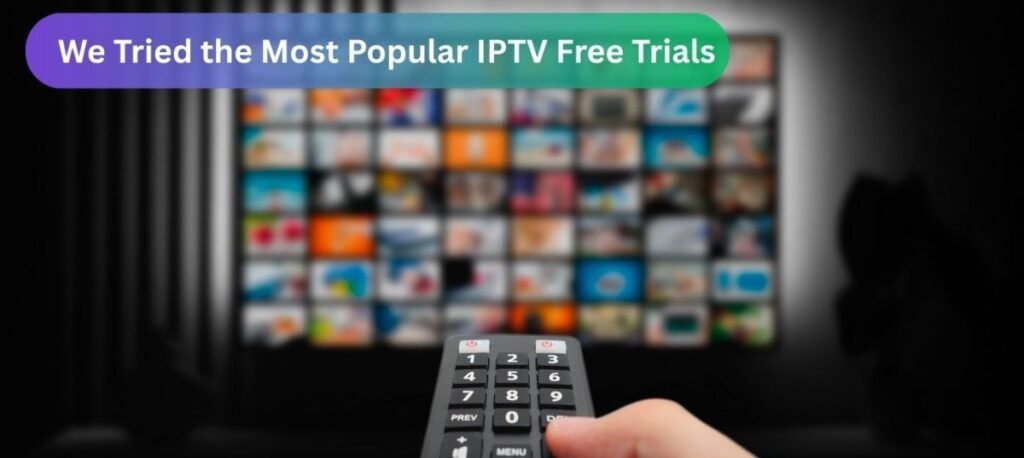 We Tried the Most Popular IPTV Free Trials: 7 Key Takeaways